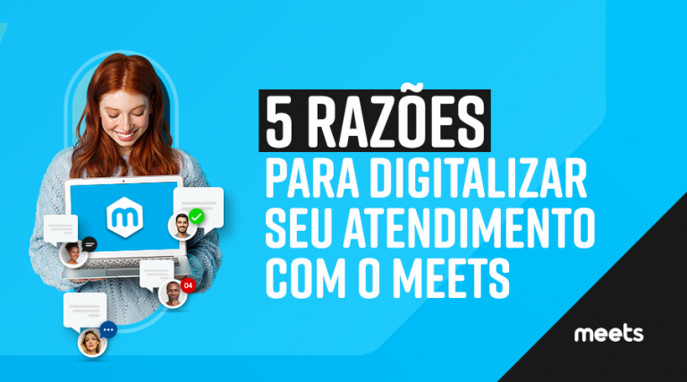 5 razões para digitalizar o seu atendimento com o Meets