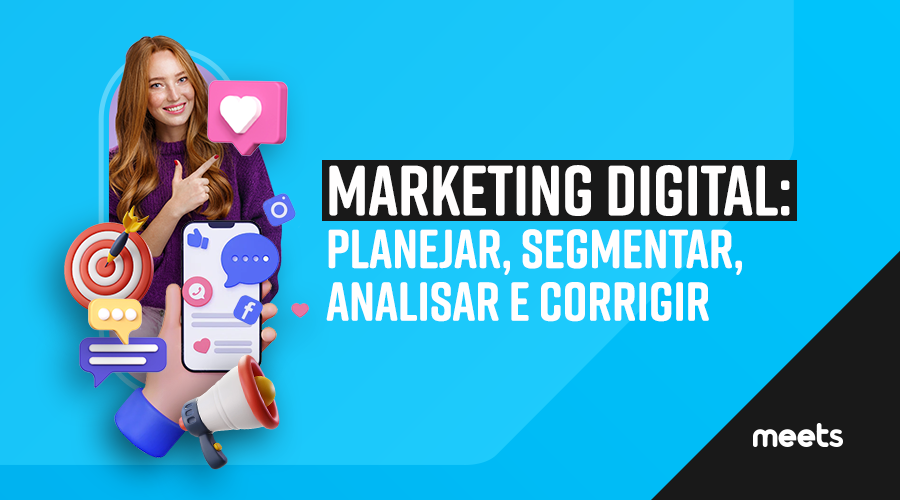 Marketing digital: planejar, segmentar, analisar e corrigir. Meets