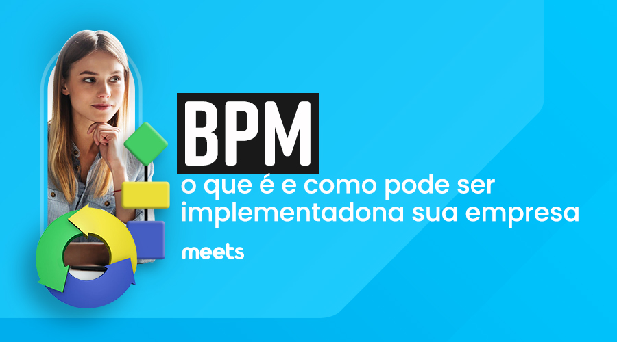 BPM: o que é e como pode ser implementado na sua empresa. Meets.